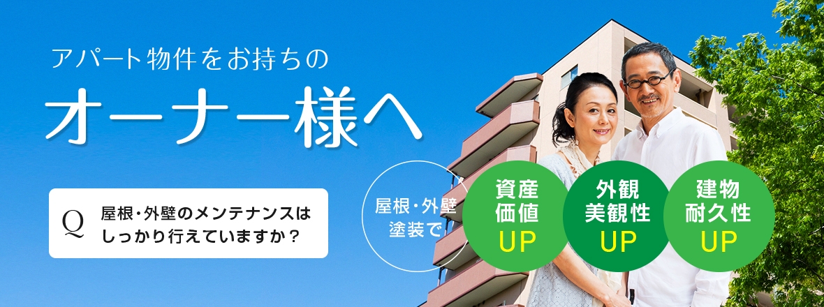 アパート物件をお持ちのオーナー様へ Q屋根・外壁のメンテナンスはしっかり行えてますか？ 屋根・外壁塗装で資産価値UP 外観美観性UP 建物耐久性UP