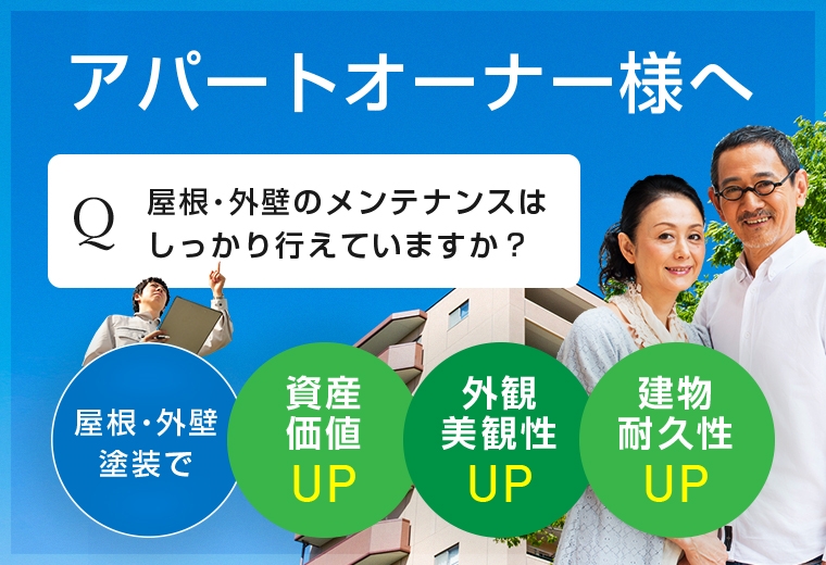 アパート物件をお持ちのオーナー様へ Q屋根・外壁のメンテナンスはしっかり行えてますか？ 屋根・外壁塗装で資産価値UP 外観美観性UP 建物耐久性UP