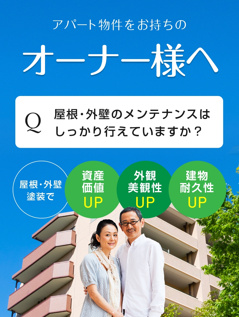 アパート物件をお持ちのオーナー様へ Q屋根・外壁のメンテナンスはしっかり行えてますか？ 屋根・外壁塗装で資産価値UP 外観美観性UP 建物耐久性UP